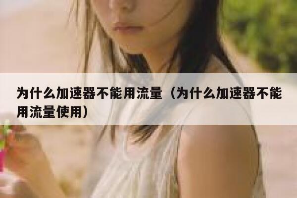 为什么加速器不能用流量（为什么加速器不能用流量使用） 第1张