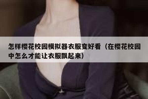 怎样樱花校园模拟器衣服变好看（在樱花校园中怎么才能让衣服飘起来） 第1张