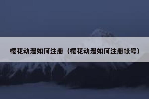 樱花动漫如何注册（樱花动漫如何注册帐号） 第1张
