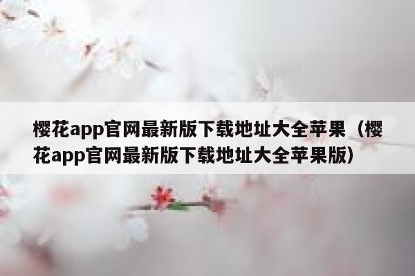 樱花app官网最新版下载地址大全苹果（樱花app官网最新版下载地址大全苹果版） 第1张