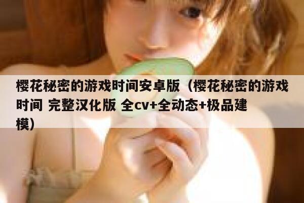 樱花秘密的游戏时间安卓版（樱花秘密的游戏时间 完整汉化版 全cv+全动态+极品建模） 第1张