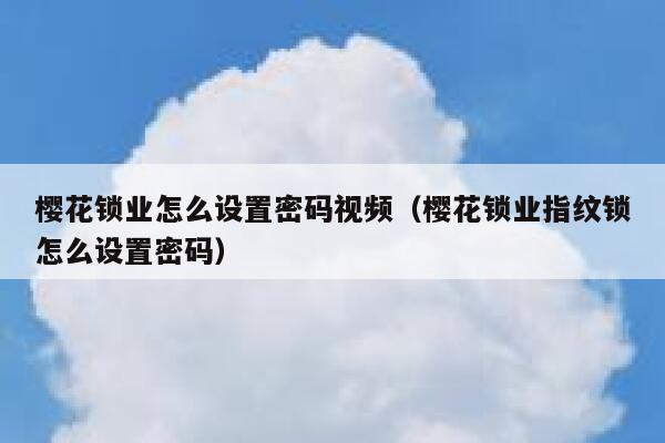樱花锁业怎么设置密码视频（樱花锁业指纹锁怎么设置密码） 第1张