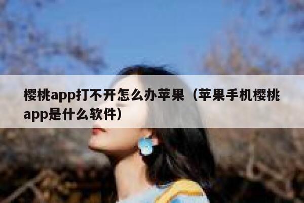 樱桃app打不开怎么办苹果（苹果手机樱桃app是什么软件） 第1张