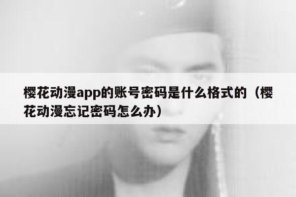 樱花动漫app的账号密码是什么格式的（樱花动漫忘记密码怎么办） 第1张