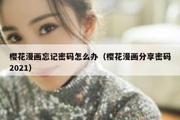 樱花漫画忘记密码怎么办（樱花漫画分享密码2021） 第1张