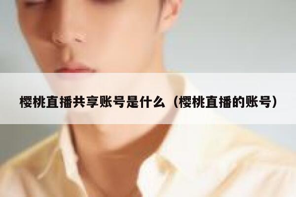 樱桃直播共享账号是什么（樱桃直播的账号） 第1张