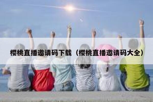 樱桃直播邀请码下载（樱桃直播邀请码大全） 第1张
