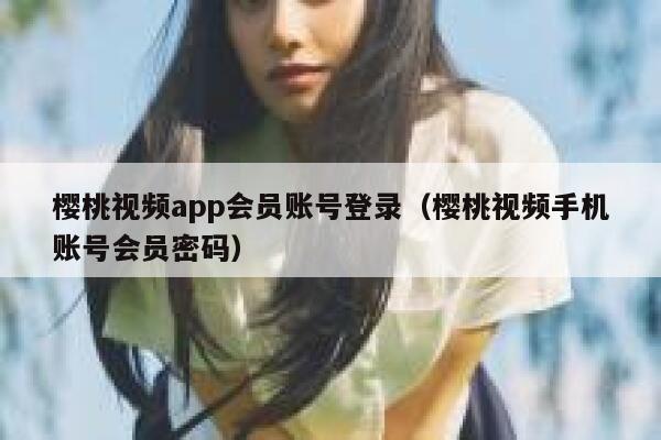 樱桃视频app会员账号登录（樱桃视频手机账号会员密码） 第1张