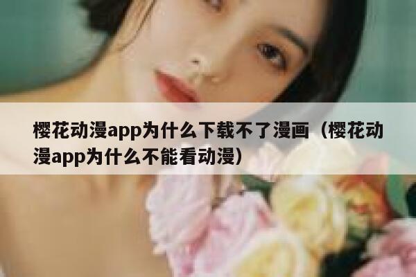 樱花动漫app为什么下载不了漫画（樱花动漫app为什么不能看动漫） 第1张