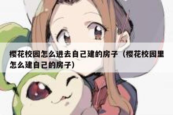 樱花校园怎么进去自己建的房子（樱花校园里怎么建自己的房子） 第1张