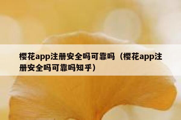 樱花app注册安全吗可靠吗（樱花app注册安全吗可靠吗知乎） 第1张