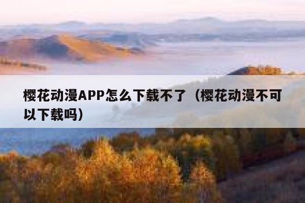 樱花动漫APP怎么下载不了（樱花动漫不可以下载吗） 第1张