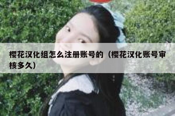 樱花汉化组怎么注册账号的（樱花汉化账号审核多久） 第1张