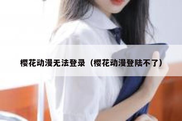 樱花动漫无法登录（樱花动漫登陆不了） 第1张