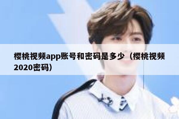 樱桃视频app账号和密码是多少（樱桃视频2020密码） 第1张