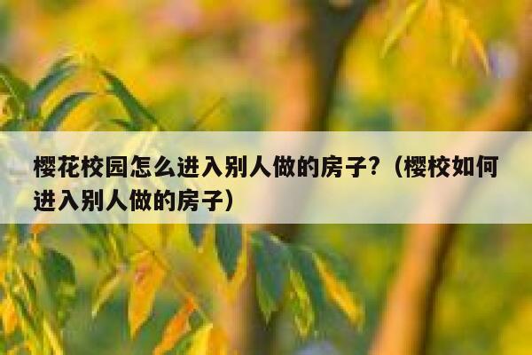 樱花校园怎么进入别人做的房子?（樱校如何进入别人做的房子） 第1张