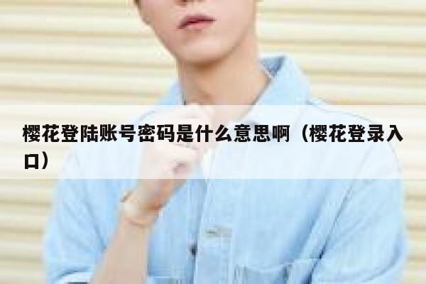 樱花登陆账号密码是什么意思啊（樱花登录入口） 第1张