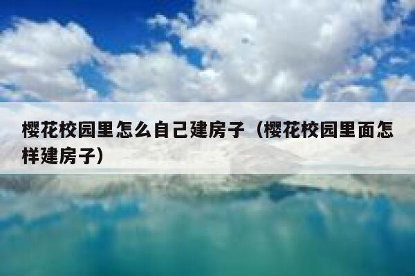 樱花校园里怎么自己建房子（樱花校园里面怎样建房子） 第1张