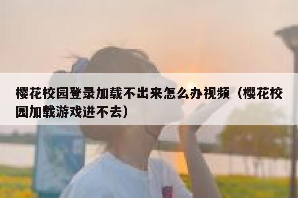 樱花校园登录加载不出来怎么办视频（樱花校园加载游戏进不去） 第1张