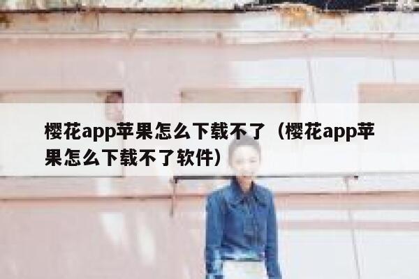 樱花app苹果怎么下载不了（樱花app苹果怎么下载不了软件） 第1张