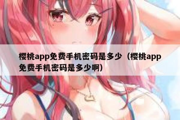 樱桃app免费手机密码是多少（樱桃app免费手机密码是多少啊） 第1张