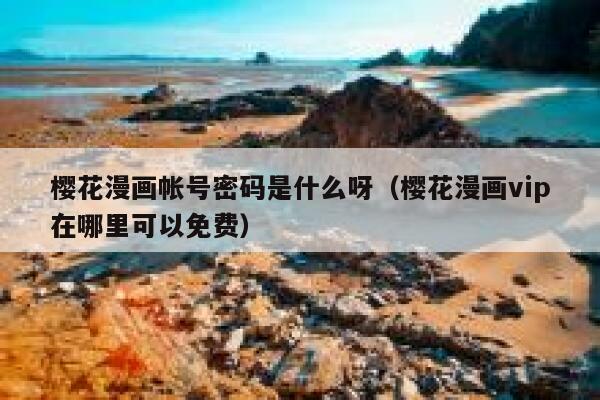 樱花漫画帐号密码是什么呀（樱花漫画vip在哪里可以免费） 第1张