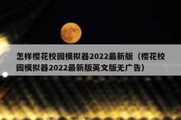 怎样樱花校园模拟器2022最新版（樱花校园模拟器2022最新版英文版无广告） 第1张