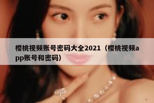 樱桃视频账号密码大全2021(樱桃视频app账号和密码) 第1张 樱桃视频账号密码大全2021(樱桃视频app账号和密码) 第1张