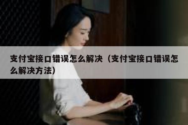 支付宝接口错误怎么解决(支付宝接口错误怎么解决方法) 第1张 支付宝接口错误怎么解决(支付宝接口错误怎么解决方法) 第1张