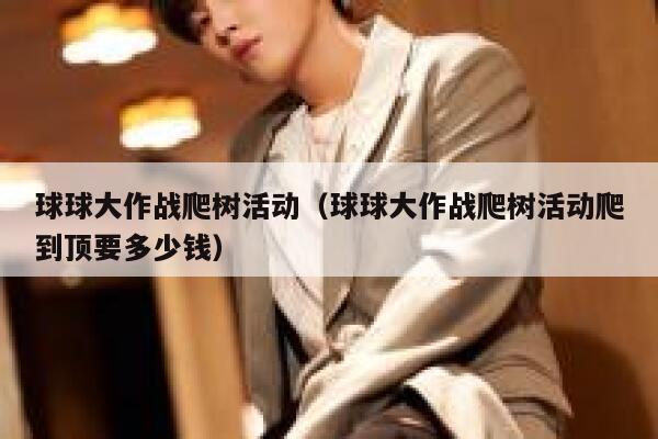 球球大作战爬树活动(球球大作战爬树活动爬到顶要多少钱) 第1张 球球大作战爬树活动(球球大作战爬树活动爬到顶要多少钱) 第1张