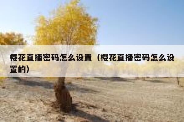 樱花直播密码怎么设置(樱花直播密码怎么设置的) 第1张 樱花直播密码怎么设置(樱花直播密码怎么设置的) 第1张