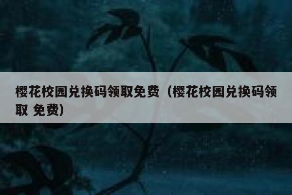 樱花校园兑换码领取免费（樱花校园兑换码领取 免费） 第1张