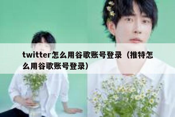 twitter怎么用谷歌账号登录(推特怎么用谷歌账号登录) 第1张 twitter怎么用谷歌账号登录(推特怎么用谷歌账号登录) 第1张
