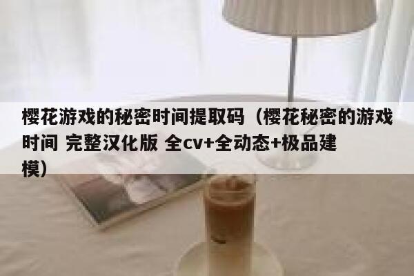 樱花游戏的秘密时间提取码（樱花秘密的游戏时间 完整汉化版 全cv+全动态+极品建模） 第1张