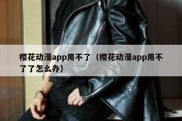樱花动漫app用不了（樱花动漫app用不了了怎么办） 第1张