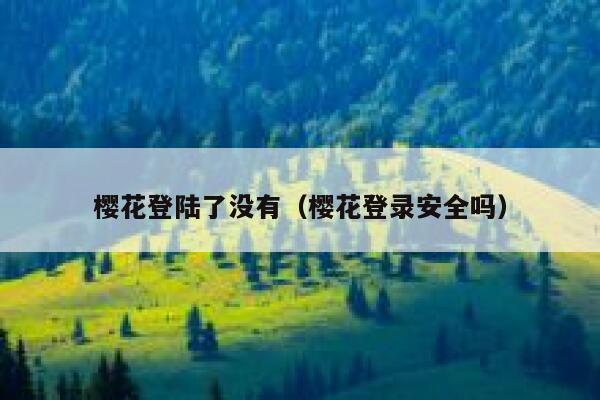 樱花登陆了没有(樱花登录安全吗) 第1张 樱花登陆了没有(樱花登录安全吗) 第1张