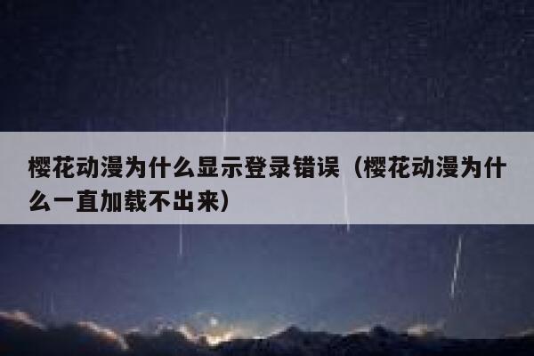 樱花动漫为什么显示登录错误（樱花动漫为什么一直加载不出来） 第1张