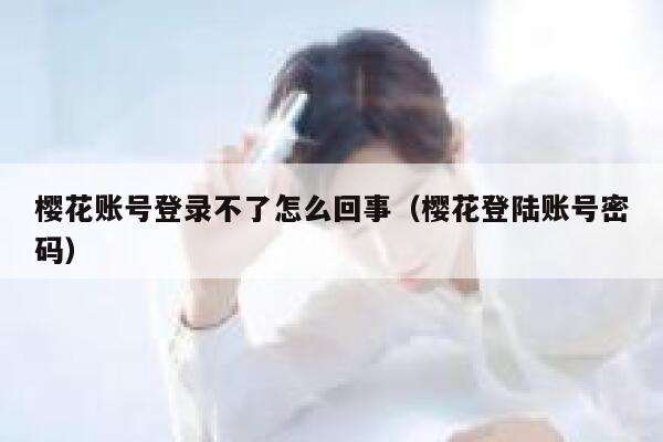 樱花账号登录不了怎么回事（樱花登陆账号密码） 第1张