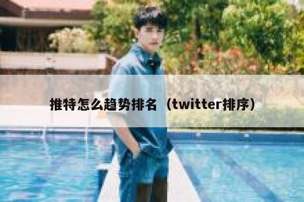 推特怎么趋势排名（twitter排序） 第1张