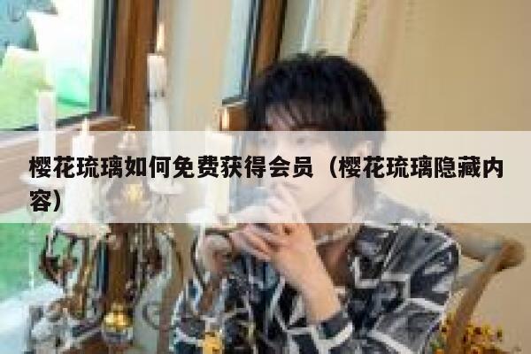 樱花琉璃如何免费获得会员（樱花琉璃隐藏内容） 第1张