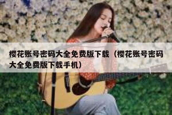 樱花账号密码大全免费版下载（樱花账号密码大全免费版下载手机） 第1张