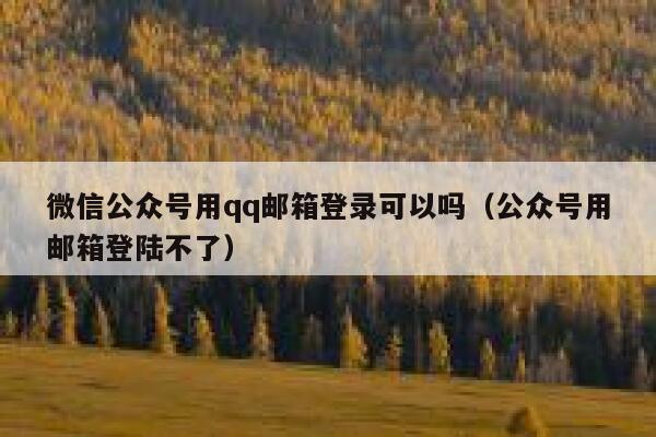 微信公众号用qq邮箱登录可以吗（公众号用邮箱登陆不了） 第1张