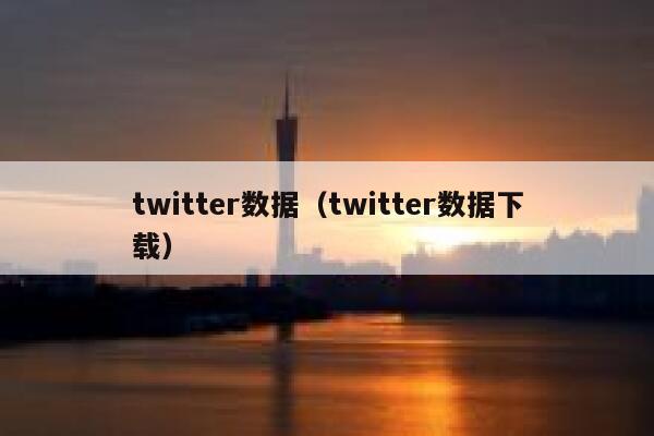 twitter数据（twitter数据下载） 第1张