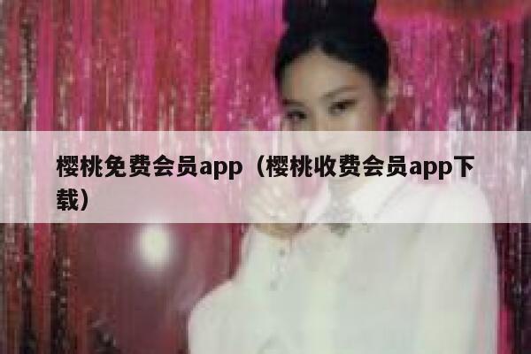 樱桃免费会员app（樱桃收费会员app下载） 第1张
