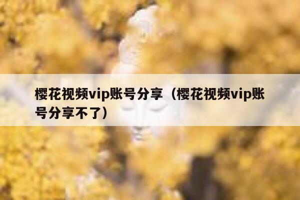 樱花视频vip账号分享（樱花视频vip账号分享不了） 第1张