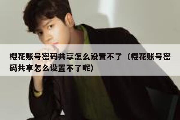 樱花账号密码共享怎么设置不了（樱花账号密码共享怎么设置不了呢） 第1张