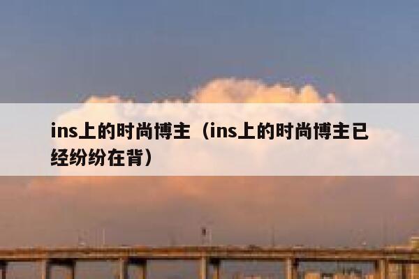 ins上的时尚博主（ins上的时尚博主已经纷纷在背） 第1张