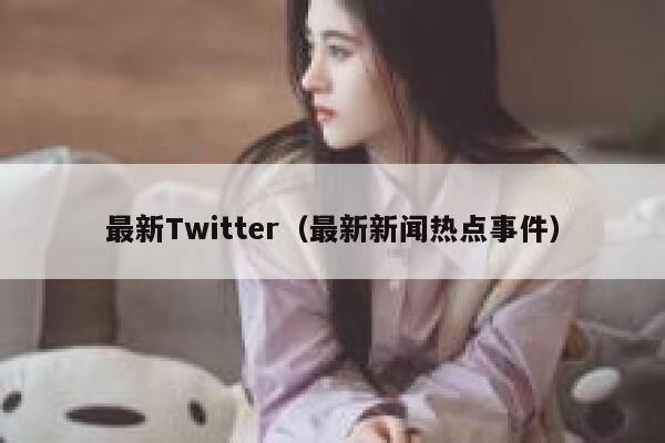最新Twitter（最新新闻热点事件） 第1张