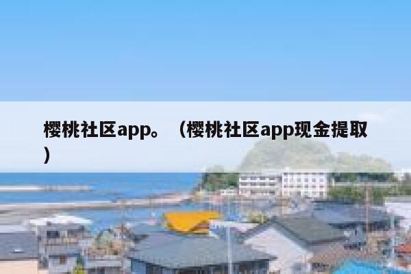 樱桃社区app。（樱桃社区app现金提取） 第1张