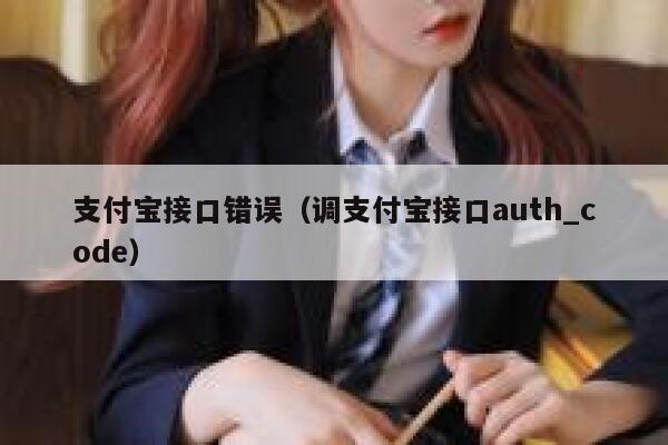 支付宝接口错误（调支付宝接口auth_code） 第1张
